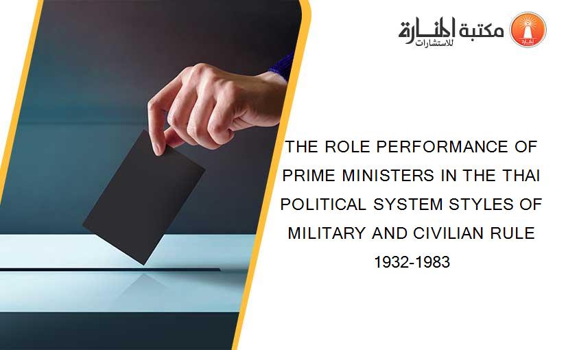 THE ROLE PERFORMANCE OF PRIME MINISTERS IN THE THAI POLITICAL SYSTEM STYLES OF MILITARY AND CIVILIAN RULE 1932-1983