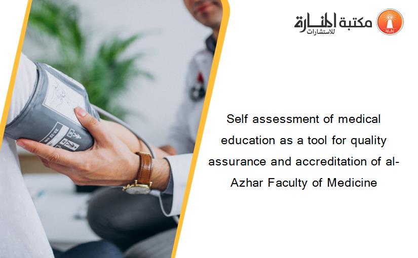 Self assessment of medical education as a tool for quality assurance and accreditation of al-Azhar Faculty of Medicine