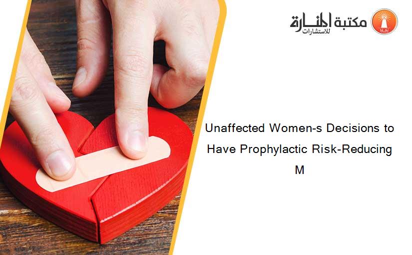 Unaffected Women-s Decisions to Have Prophylactic Risk-Reducing M