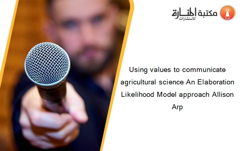 Using values to communicate agricultural science An Elaboration Likelihood Model approach Allison Arp