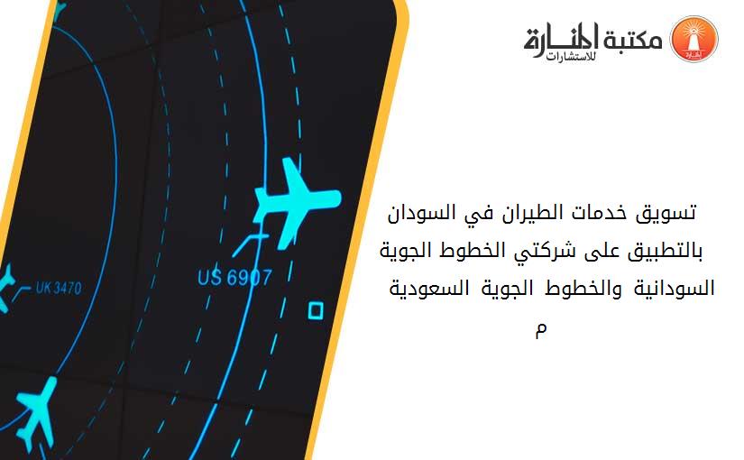 تسويق خدمات الطيران في السودان بالتطبيق على شركتي الخطوط الجوية السودانية والخطوط الجوية السعودية 2000 - 2005 م