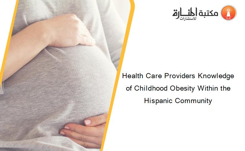 Health Care Providers Knowledge of Childhood Obesity Within the Hispanic Community