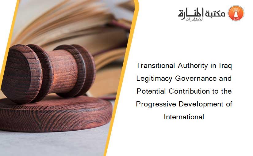 Transitional Authority in Iraq  Legitimacy Governance and Potential Contribution to the Progressive Development of International