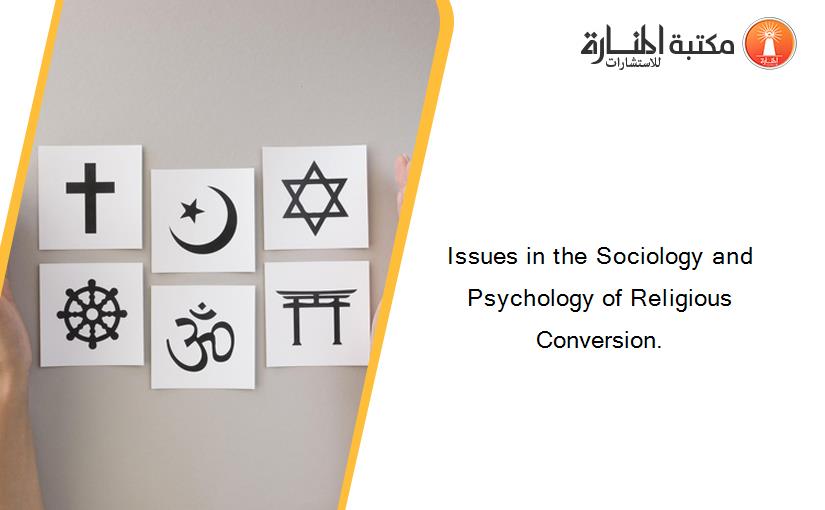 Issues in the Sociology and Psychology of Religious Conversion.