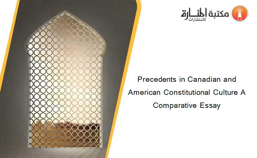 Precedents in Canadian and American Constitutional Culture A Comparative Essay