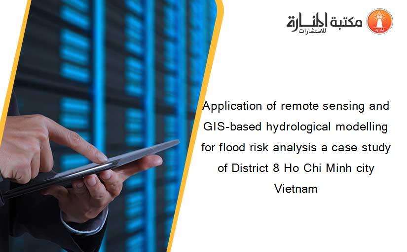 Application of remote sensing and GIS-based hydrological modelling for flood risk analysis a case study of District 8 Ho Chi Minh city Vietnam