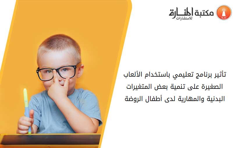 تأثير برنامج تعليمي باستخدام الألعاب الصغيرة على تنمية بعض المتغيرات البدنية والمهارية لدى أطفال الروضة