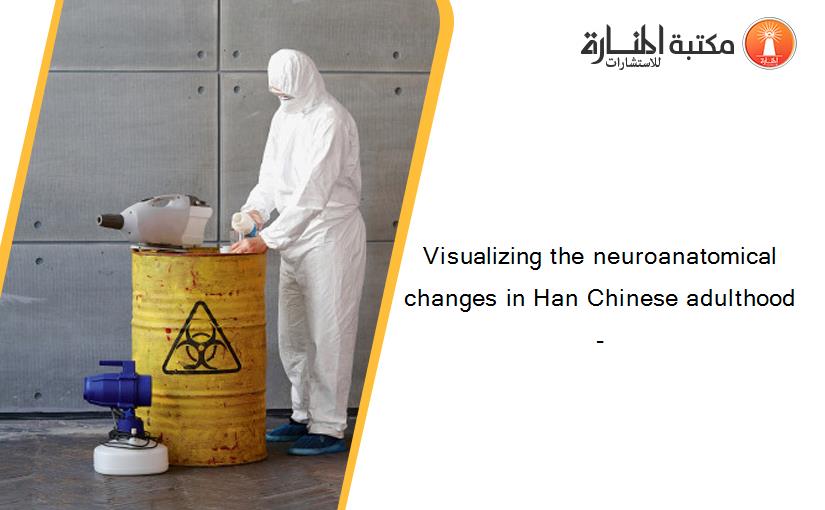 Visualizing the neuroanatomical changes in Han Chinese adulthood-