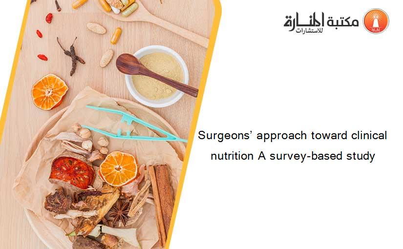 Surgeons’ approach toward clinical nutrition A survey-based study