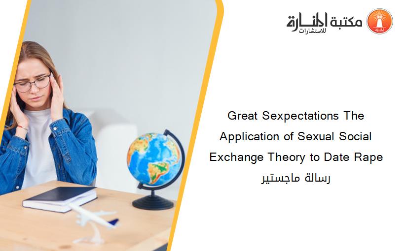 Great Sexpectations The Application of Sexual Social Exchange Theory to Date Rape رسالة ماجستير