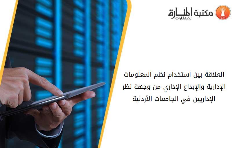 العلاقة بين استخدام نظم المعلومات الإدارية والإبداع الإداري من وجهة نظر الإداريين في الجامعات الأردنية