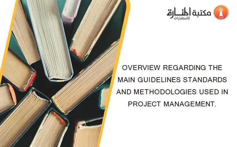 OVERVIEW REGARDING THE MAIN GUIDELINES STANDARDS AND METHODOLOGIES USED IN PROJECT MANAGEMENT.