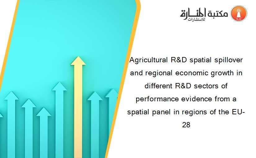 Agricultural R&D spatial spillover and regional economic growth in different R&D sectors of performance evidence from a spatial panel in regions of the EU-28