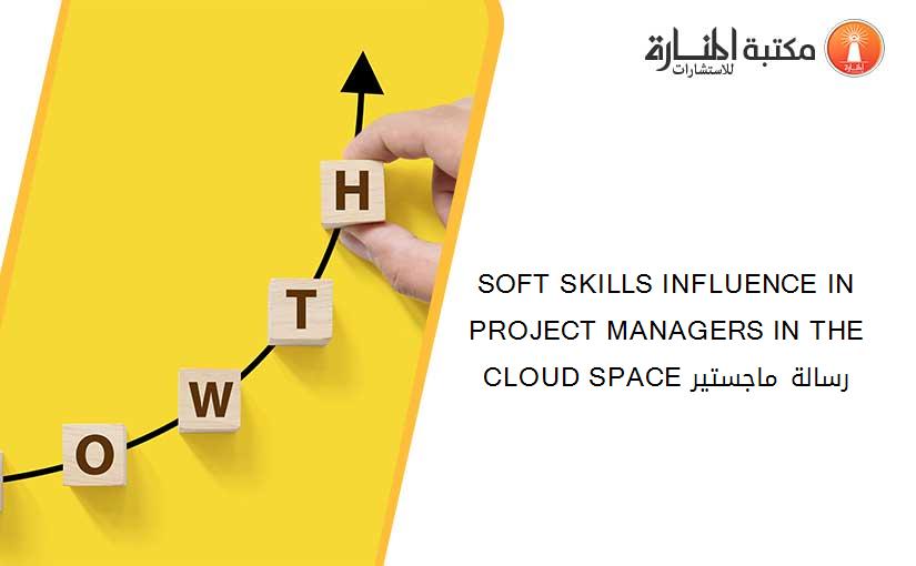 SOFT SKILLS INFLUENCE IN PROJECT MANAGERS IN THE CLOUD SPACE رسالة ماجستير