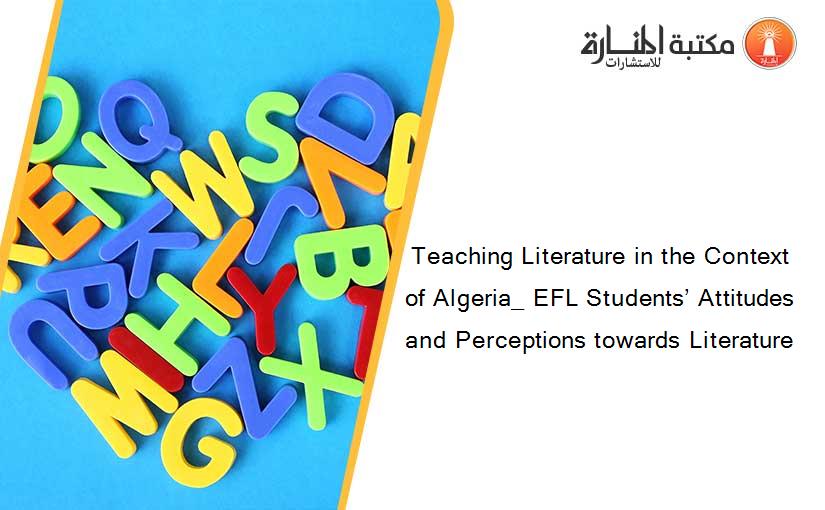 Teaching Literature in the Context of Algeria_ EFL Students’ Attitudes and Perceptions towards Literature