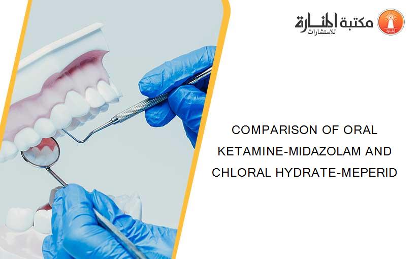 COMPARISON OF ORAL KETAMINE-MIDAZOLAM AND CHLORAL HYDRATE-MEPERID