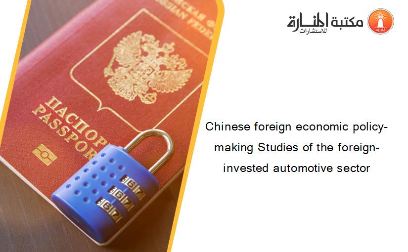 Chinese foreign economic policy-making Studies of the foreign-invested automotive sector