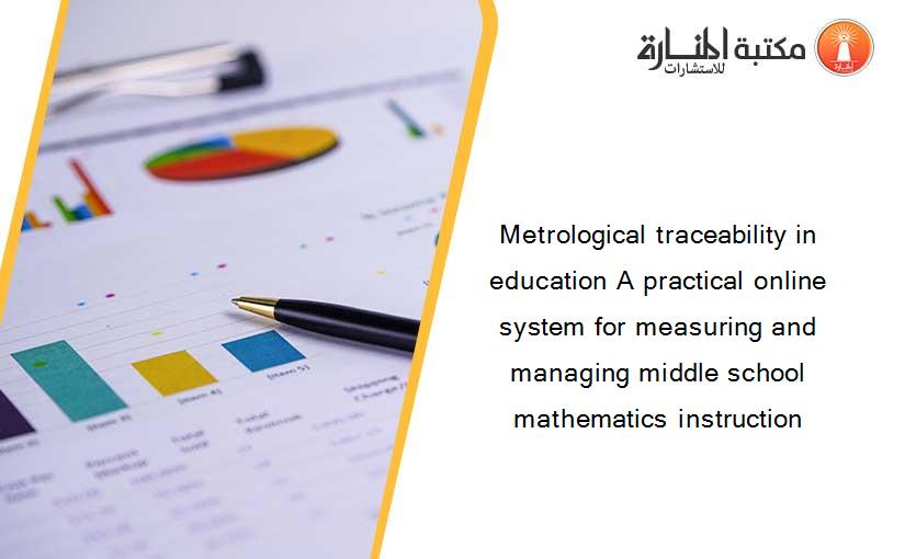 Metrological traceability in education A practical online system for measuring and managing middle school mathematics instruction