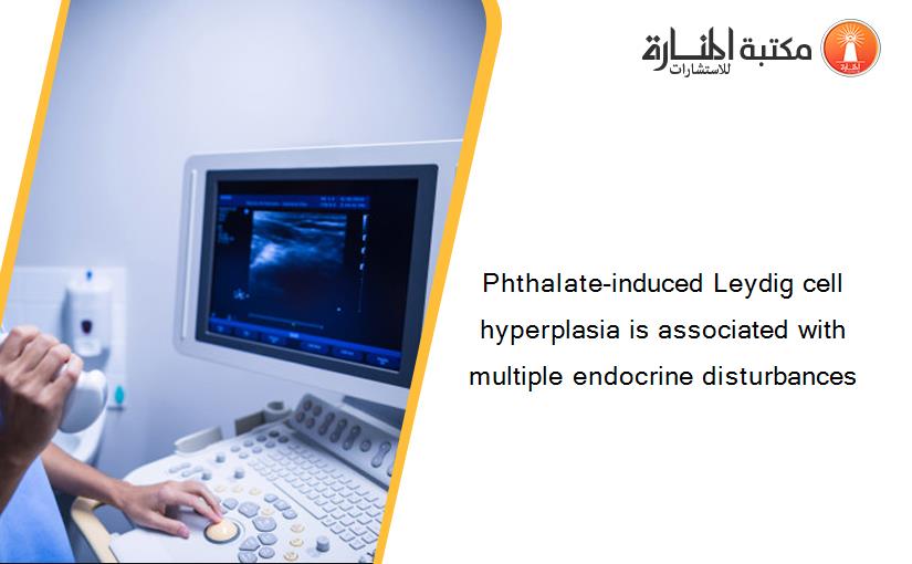 Phthalate-induced Leydig cell hyperplasia is associated with multiple endocrine disturbances