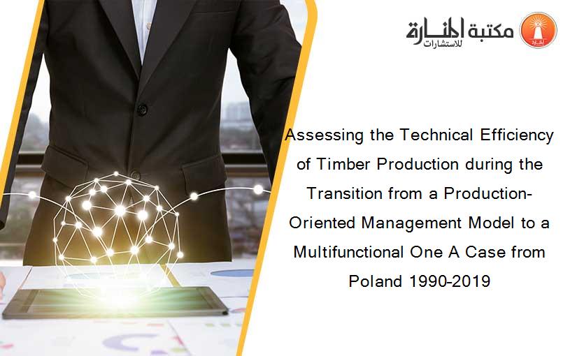 Assessing the Technical Efficiency of Timber Production during the Transition from a Production-Oriented Management Model to a Multifunctional One A Case from Poland 1990–2019