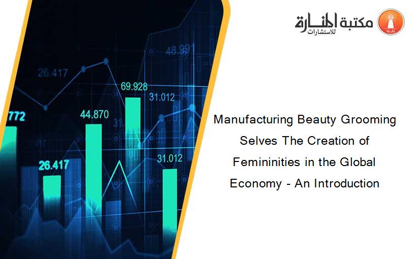 Manufacturing Beauty Grooming Selves The Creation of Femininities in the Global Economy - An Introduction