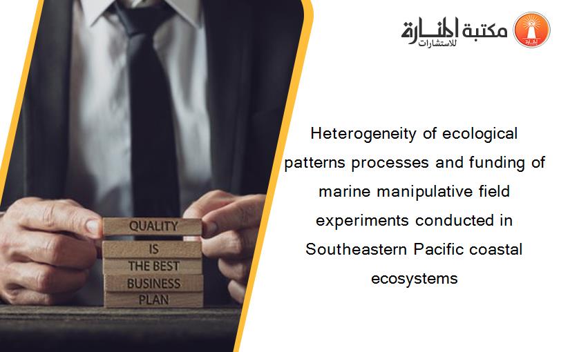 Heterogeneity of ecological patterns processes and funding of marine manipulative field experiments conducted in Southeastern Pacific coastal ecosystems