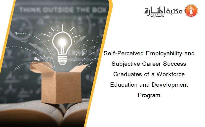 Self-Perceived Employability and Subjective Career Success Graduates of a Workforce Education and Development Program