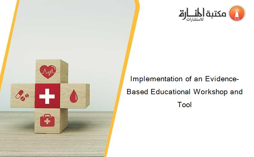 Implementation of an Evidence-Based Educational Workshop and Tool