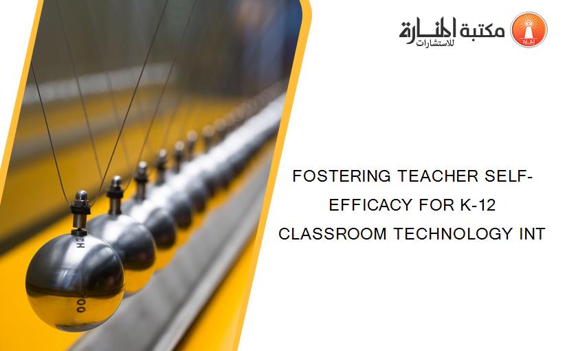 FOSTERING TEACHER SELF-EFFICACY FOR K-12 CLASSROOM TECHNOLOGY INT