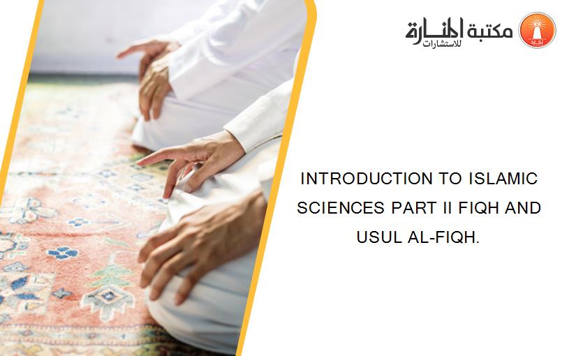 INTRODUCTION TO ISLAMIC SCIENCES PART II FIQH AND USUL AL-FIQH.