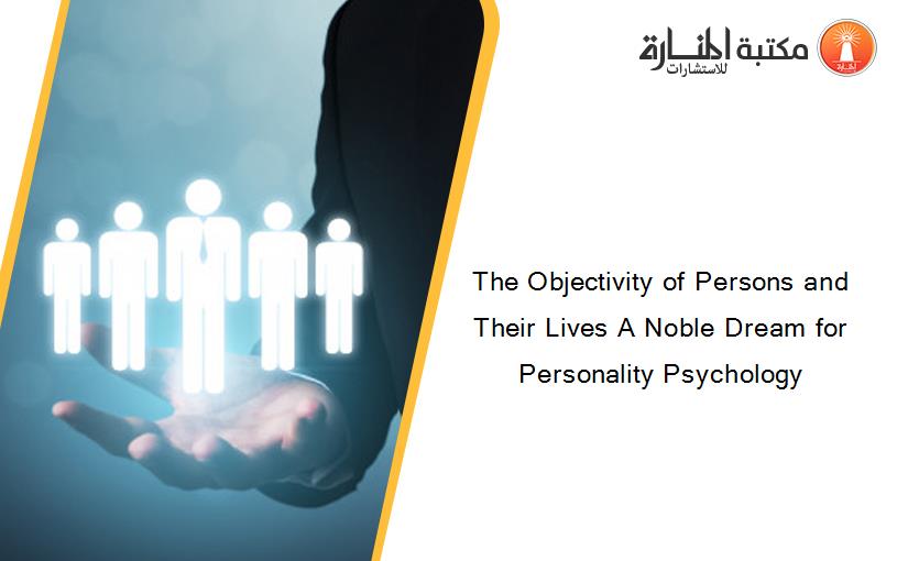 The Objectivity of Persons and Their Lives A Noble Dream for Personality Psychology