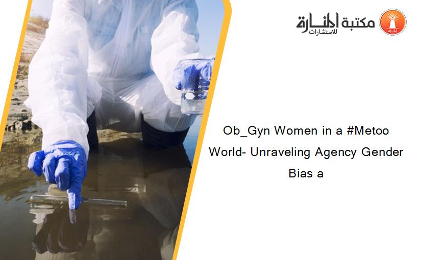 Ob_Gyn Women in a #Metoo World- Unraveling Agency Gender Bias a