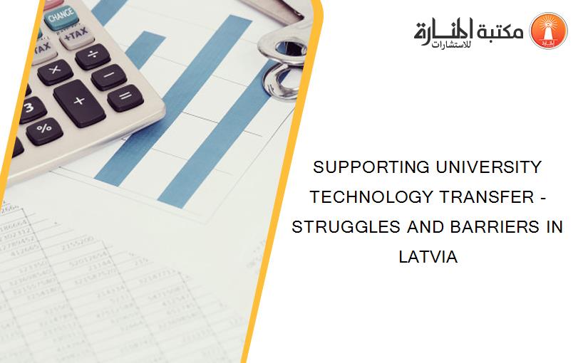 SUPPORTING UNIVERSITY TECHNOLOGY TRANSFER - STRUGGLES AND BARRIERS IN LATVIA