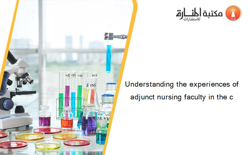 Understanding the experiences of adjunct nursing faculty in the c