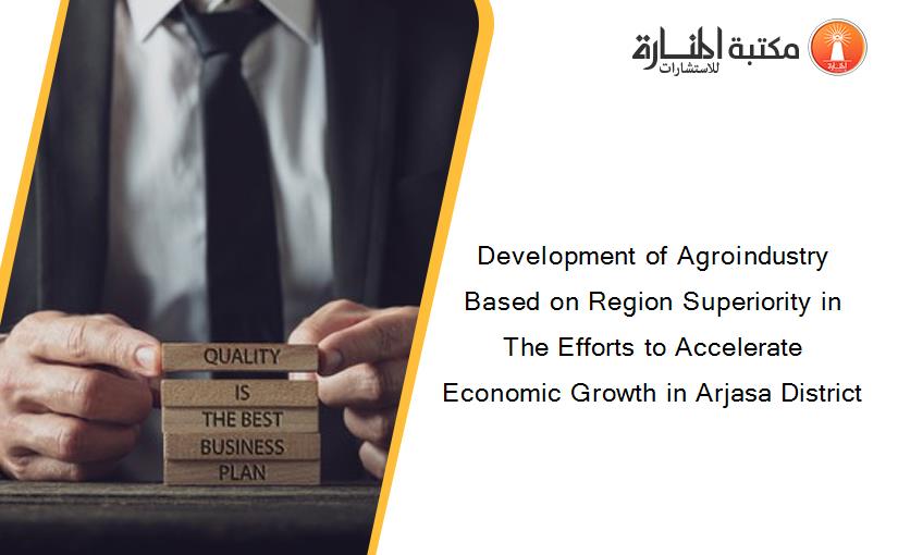 Development of Agroindustry Based on Region Superiority in The Efforts to Accelerate Economic Growth in Arjasa District