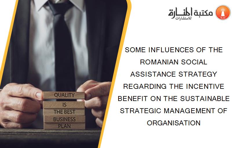 SOME INFLUENCES OF THE ROMANIAN SOCIAL ASSISTANCE STRATEGY REGARDING THE INCENTIVE BENEFIT ON THE SUSTAINABLE STRATEGIC MANAGEMENT OF ORGANISATION