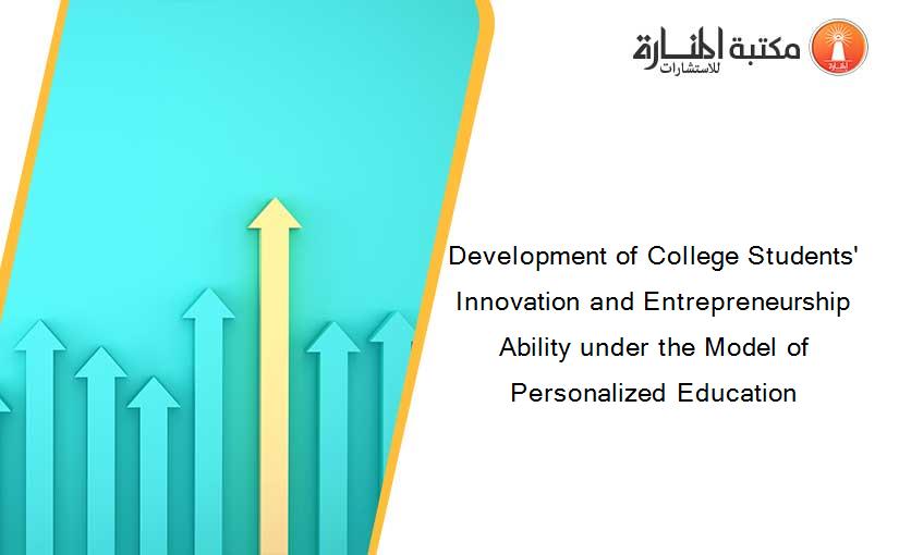 Development of College Students' Innovation and Entrepreneurship Ability under the Model of Personalized Education