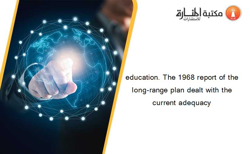 education. The 1968 report of the long-range plan dealt with the current adequacy