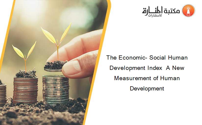 The Economic- Social Human Development Index  A New Measurement of Human Development