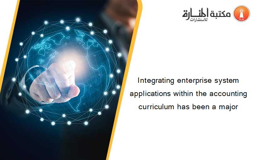 Integrating enterprise system applications within the accounting curriculum has been a major