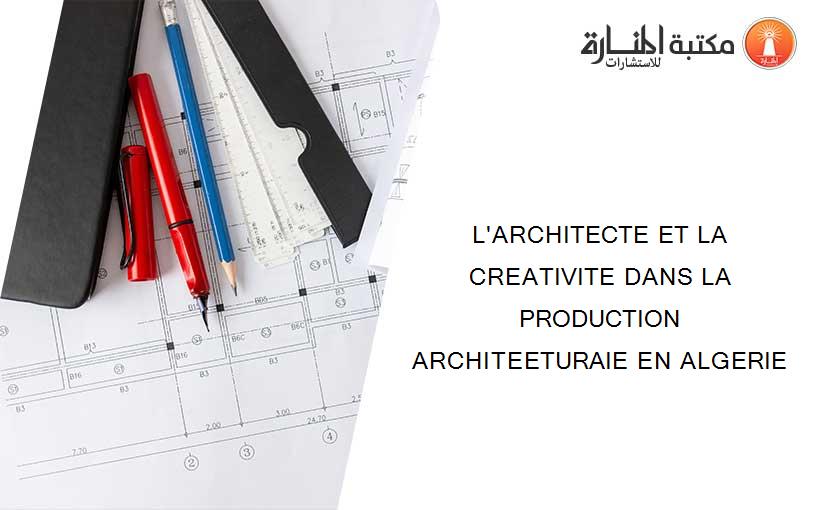 L'ARCHITECTE ET LA CREATIVITE DANS LA PRODUCTION ARCHITEETURAIE EN ALGERIE