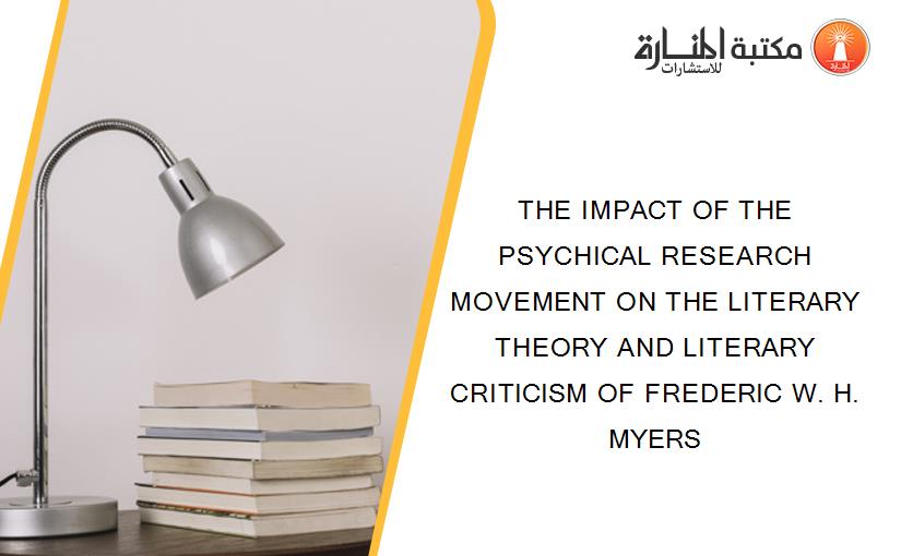 THE IMPACT OF THE PSYCHICAL RESEARCH MOVEMENT ON THE LITERARY THEORY AND LITERARY CRITICISM OF FREDERIC W. H. MYERS