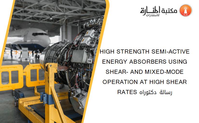 HIGH STRENGTH SEMI-ACTIVE ENERGY ABSORBERS USING SHEAR- AND MIXED-MODE OPERATION AT HIGH SHEAR RATES رسالة دكتوراه
