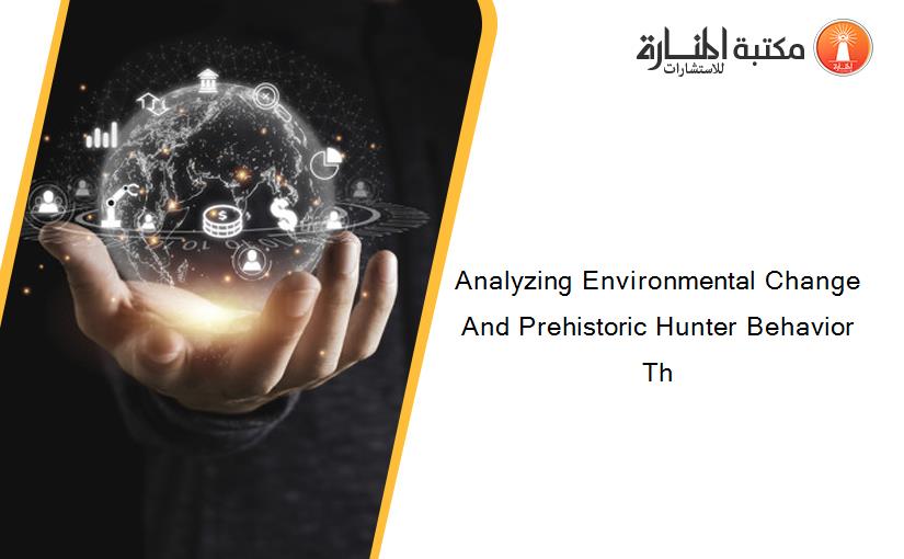 Analyzing Environmental Change And Prehistoric Hunter Behavior Th