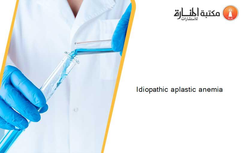 Idiopathic aplastic anemia