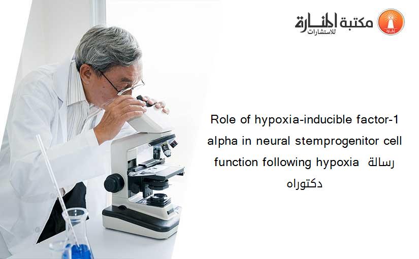 Role of hypoxia-inducible factor-1 alpha in neural stemprogenitor cell function following hypoxia رسالة دكتوراه