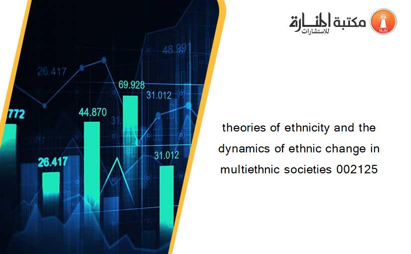theories of ethnicity and the dynamics of ethnic change in multiethnic societies 002125