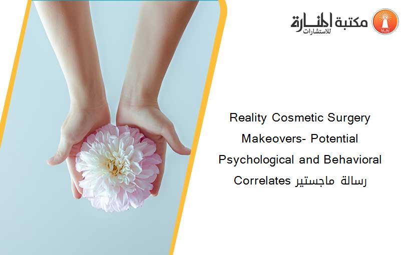Reality Cosmetic Surgery Makeovers- Potential Psychological and Behavioral Correlates رسالة ماجستير