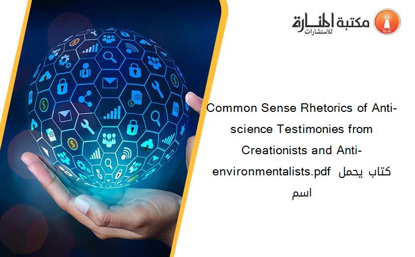Common Sense Rhetorics of Anti-science Testimonies from Creationists and Anti-environmentalists.pdf كتاب يحمل اسم