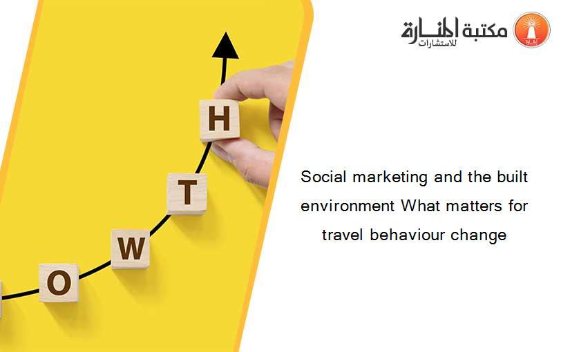 Social marketing and the built environment What matters for travel behaviour change